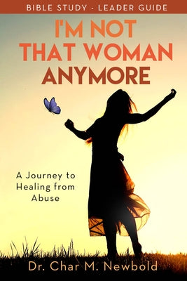 I'm Not That Woman Anymore: A Journey to Healing from Abuse, Leader Guide by Newbold, Char M.