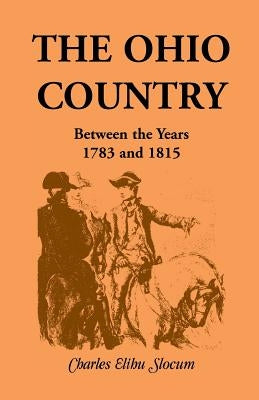 The Ohio Country Between the Years 1783 and 1815 by Slocum, Charles E.