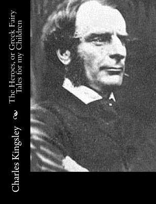 The Heroes, or Greek Fairy Tales for my Children by Kingsley, Charles