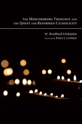 The Mercersburg Theology and the Quest for Reformed Catholicity by Littlejohn, W. Bradford