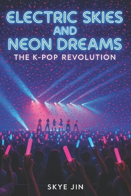 Electric Skies and Neon Dreams: The K-pop Revolution by Jin, Skye