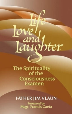 Life, Love and Laughter: The Spirituality of the Consciousness Examined by Vlaun, Jim