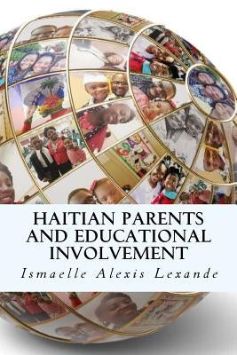 Haitian Parents and Educational Involvement: A Qualitative Particularistic Case Study by Lexande, Ismaelle Alexis