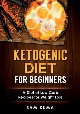 Ketogenic Diet for Beginners: A Diet of Low Carb Recipes for Weight Loss by Kuma, Sam