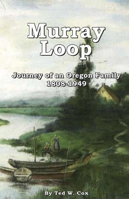 Murray Loop: Journey of an Oregon Family 1808 -1949 by Cox, Ted W.