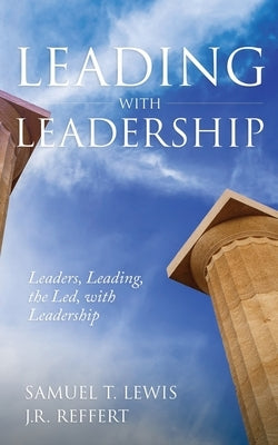 Leading with Leadership: Leaders, Leading, the Led, with Leadership by Reffert, Jeff J. R.
