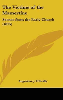 The Victims of the Mamertine: Scenes from the Early Church (1875) by O'Reilly, Augustine J.