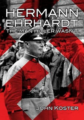 Hermann Ehrhardt: The Man Hitler Wasn't by Koster, John