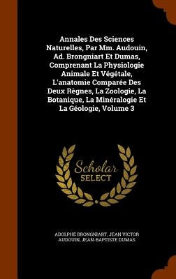 Annales Des Sciences Naturelles, Par Mm. Audouin, Ad. Brongniart Et Dumas, Comprenant La Physiologie Animale Et Végétale, L'anatomie Comparée Des Deux by Brongniart, Adolphe