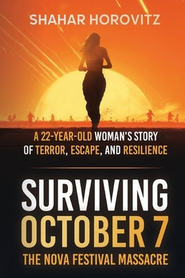 Surviving October 7: The Nova Festival Massacre: A 22-Year Old Woman's Story of Terror, Escape, and Resilience by Horovitz, Shahar