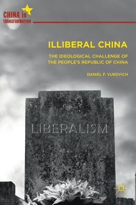 Illiberal China: The Ideological Challenge of the People's Republic of China by Vukovich, Daniel F.