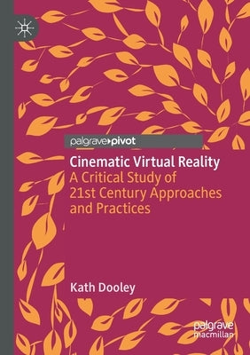 Cinematic Virtual Reality: A Critical Study of 21st Century Approaches and Practices by Dooley, Kath