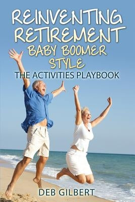 Reinventing Retirement Baby Boomer Style: The Activities Playbook by Gilbert, Deb