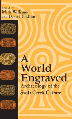 A World Engraved: Archaeology of the Swift Creek Culture by Williams, Mark