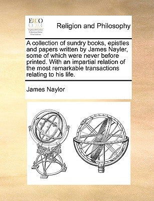 A collection of sundry books, epistles and papers written by James Nayler, some of which were never before printed. With an impartial relation of the by Naylor, James
