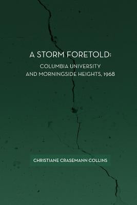 A Storm Foretold: Columbia University and Morningside Heights, 1968 by Collins, Christiane Crasemann