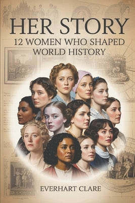 Her Story: 12 Women Who Shaped World History: From Cleopatra to Malala - The Unstoppable Women Who Changed Everything by Clare, Everhart
