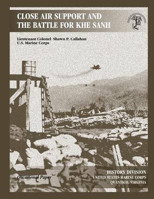 Close Air Support and the Battle for Khe Sanh by Callahan, Shawn P.