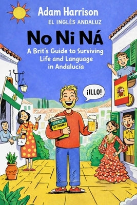 No Ni Ná: A Brit's Guide to Surviving Life and Language in Andalucía by Andaluz, Inglés