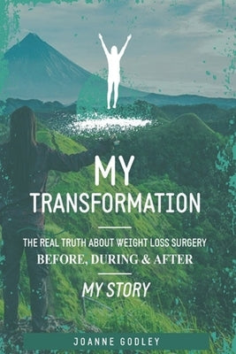 My Transformation...: The real truth about Weight Loss Surgery My story by Godley, Joanne