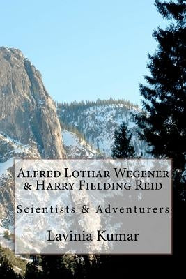 Alfred Lothar Wegener & Harry Fielding Reid: Scientists & Adventurers by Kumar Edd, Lavinia