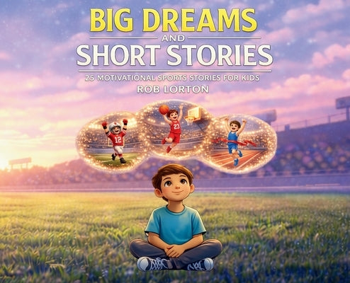 Big Dreams and Short Stories by Lorton, Rob