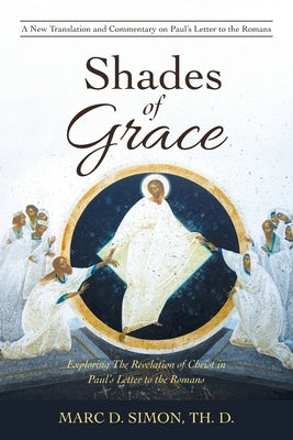 Shades of Grace: Exploring the Revelation of Christ in Paul's Letter to the Romans by Simon Th D., Marc D.