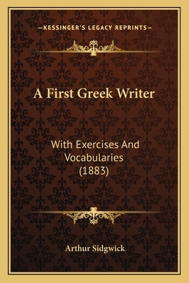 A First Greek Writer: With Exercises And Vocabularies (1883) by Sidgwick, Arthur