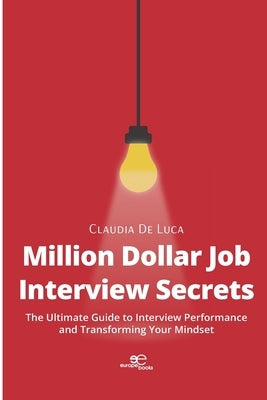 Million Dollar Job Interview Secrets: The Ultimate Guide to Interview Performance and Transforming Your Mindset by de Luca, Claudia