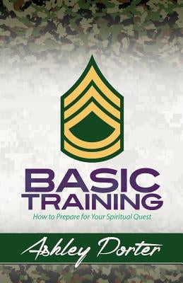 Basic Training: How to Prepare for Your Spiritual Quest by Porter, Ashley