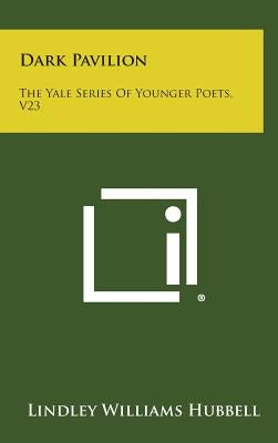 Dark Pavilion: The Yale Series Of Younger Poets, V23 by Hubbell, Lindley Williams