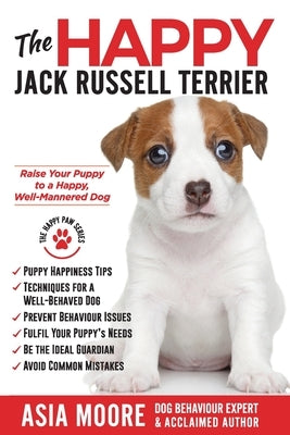 The Happy Jack Russell Terrier: Raise Your Puppy to a Happy, Well-Mannered Dog (Happy Paw Series) by Moore, Asia
