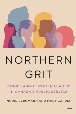 Northern Grit: Stories about Women Leaders in Canada's Public Service by Bergmann, Ingrid
