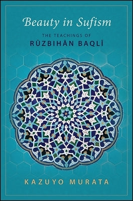 Beauty in Sufism: The Teachings of Ruzbihan Baqli by Murata, Kazuyo