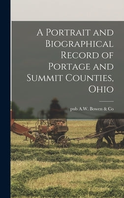 A Portrait and Biographical Record of Portage and Summit Counties, Ohio by A. W. Bowen &. Co, Pub