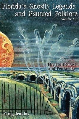 Florida's Ghostly Legends and Haunted Folklore: The Gulf Coast and Pensacola, Volume 3 by Jenkins, Greg