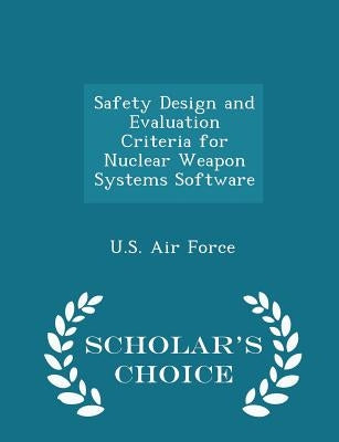 Safety Design and Evaluation Criteria for Nuclear Weapon Systems Software - Scholar's Choice Edition by U. S. Air Force