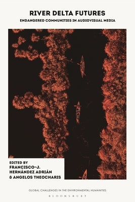 River Delta Futures: Endangered Communities in Audiovisual Media by Adri?n, Francisco-J Hern?ndez