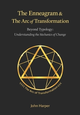 The Enneagram & The Arc of Transformation: Beyond Typology: The Mechanics of Inner Change by Harper, John