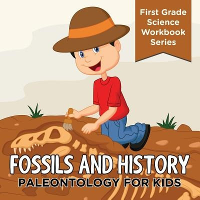 Fossils And History: Paleontology for Kids (First Grade Science Workbook Series) by Baby Professor