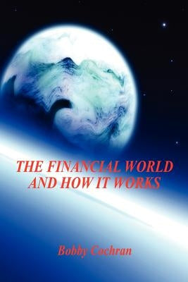 The Financial World and How it Works by Cochran, Bobby