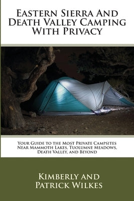 Eastern Sierra and Death Valley Camping With Privacy: Your Guide To The Most Private Campsites Near Mammoth Lakes, Tuolumne Meadows, Death Valley, and by Wilkes, Patrick