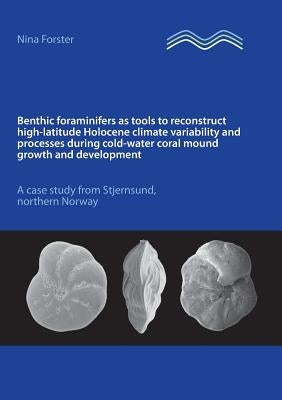 Benthic foraminifers as tools to reconstruct high-latitude Holocene climate variability and processes during cold-water coral mound growth and develop by Forster, Nina