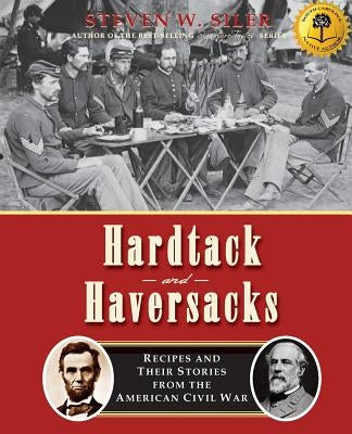 Hardtack and Haversacks: Recipes and Their Stories of the American Civil War by Siler, Steven W.