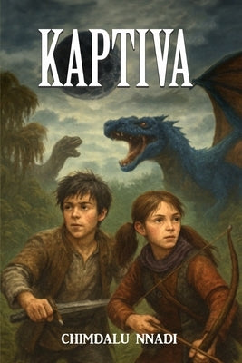Kaptiva: A Dragon Fantasy Adventure for Young Readers by Nnadi, Chimdalu