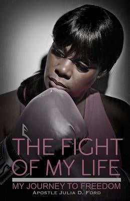 The Fight of My Life; My Journey to Freedom by Ford, Apostle Julia D.