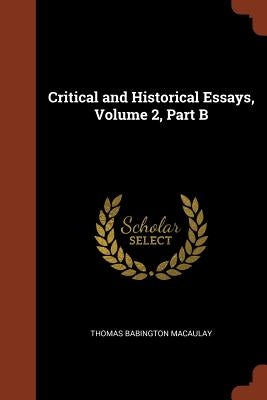 Critical and Historical Essays, Volume 2, Part B by Macaulay, Thomas Babington