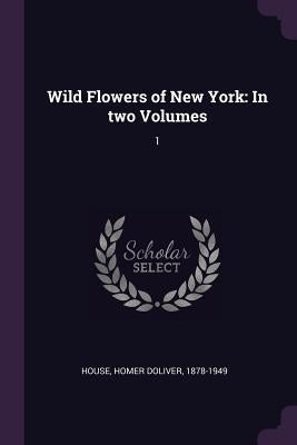 Wild Flowers of New York: In two Volumes: 1 by House, Homer Doliver