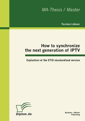How to synchronize the next generation of IPTV: Explantion of the ETSI standardized version by Löbner, Torsten