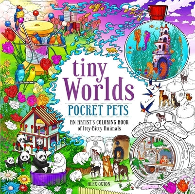 Tiny Worlds: Pocket Pets: An Artist's Coloring Book of Itty-Bitty Animals and Wee Furry Friends by Oxton, Alex